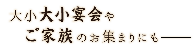 大小宴会・ご家族のお集まりにも―