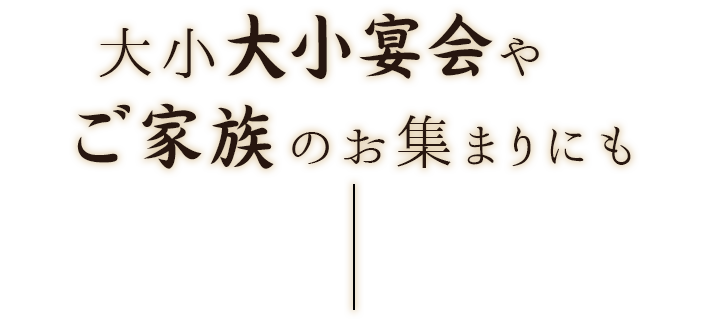 大小宴会・ご家族のお集まりにも―